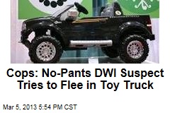 Cops: No-Pants DWI Suspect Tries to Flee in Toy Truck