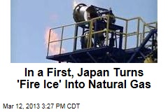 In a First, Japan Turns &#39;Fire Ice&#39; Into Natural Gas