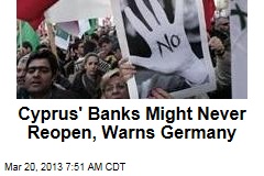 Cyprus&#39; Banks Might Never Reopen, Warns Germany