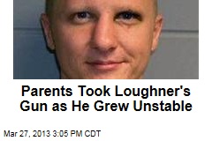 Parents Took Loughner&#39;s Gun as He Grew Unstable