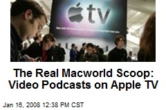 The Real Macworld Scoop: Video Podcasts on Apple TV