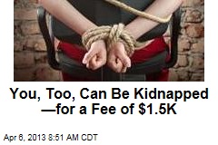 You, Too, Can Be Kidnapped &mdash;for a Fee of $1.5K