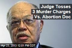 Judge Tosses 3 Murder Charges Vs. Abortion Doc