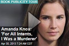 Amanda Knox: &#39;For All Intents, I Was a Murderer&#39;