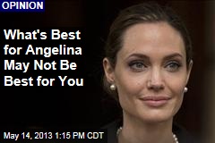 What&#39;s Best for Angelina May Not Be Best for You