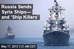 Russia Sends Syria Ships&mdash; and &#39;Ship Killers&#39;