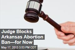 Judge Blocks Ark. Abortion Ban&mdash;For Now