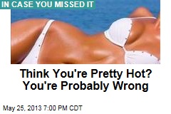 Think You&#39;re Pretty Hot? You&#39;re Probably Wrong