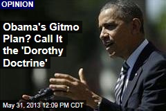 Obama&#39;s Gitmo Plan? Call It the &#39;Dorothy Doctrine&#39;