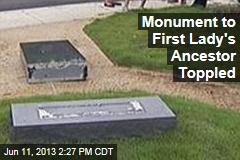Monument to First Lady&#39;s Ancestor Toppled