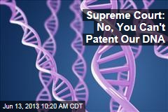 Supreme Court: No, You Can&#39;t Patent Our DNA