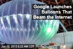 Google Launches Balloons That Beam the Internet