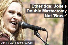Etheridge: Jolie&#39;s Double Mastectomy Not &#39;Brave&#39;