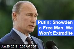 Putin: Snowden a Free Man, We Won&#39;t Extradite