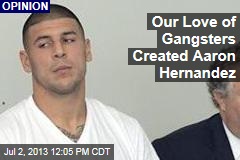 Our Love of Gangsters Created Aaron Hernandez