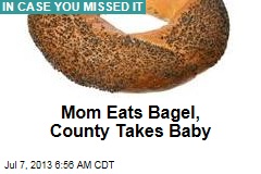 Mom Eats Bagel, County Takes Baby