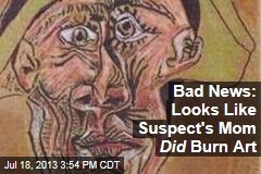 Bad News: Looks Like Suspect&#39;s Mom Did Burn Art
