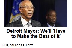 Detroit Mayor: We&#39;ll &#39;Have to Make the Best of It&#39;