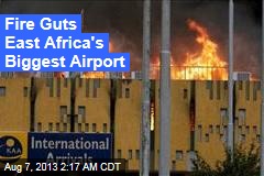 Fire Guts East Africa&#39;s Biggest Airport