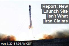 Report: New Launch Site Isn&#39;t What Iran Claims