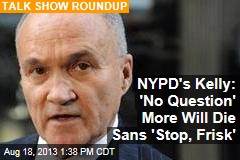 NYPD&#39;s Kelly: &#39;No Question&#39; More Will Die Sans &#39;Stop, Frisk&#39;