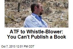 ATF to Whistle-Blower: You Can&#39;t Publish a Book