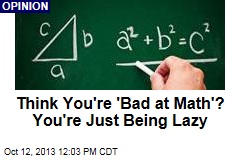Think You&#39;re &#39;Bad at Math&#39;? You&#39;re Just Being Lazy