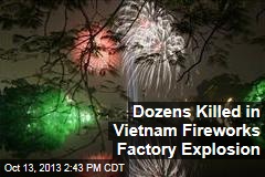 Dozens Killed in Vietnam Fireworks Factory Explosion