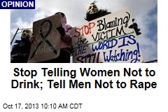Stop Telling Women Not to Drink; Tell Men Not to Rape