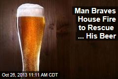 Man Braves House Fire to Rescue ... His Beer