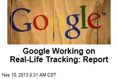 Google Working on Real-Life Tracking: Report