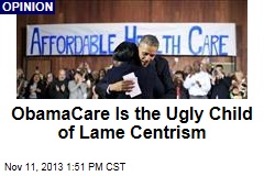 ObamaCare Is the Ugly Child of Lame Centrism