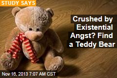 Crushed by Existential Angst? Find a Teddy Bear