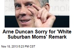 Arne Duncan Sorry for &#39;White Suburban Moms&#39; Remark