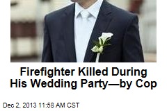 Firefighter Killed During His Wedding Party&mdash;by Cop