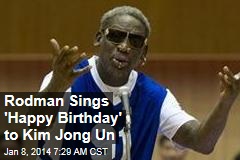 Rodman Sings &#39;Happy Birthday&#39; to Kim Jong Un