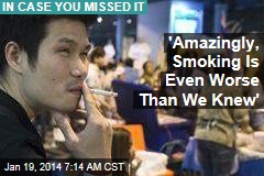 &#39;Amazingly, Smoking Is Even Worse Than We Knew&#39;