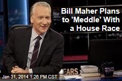 Bill Maher Plans to &#39;Meddle&#39; With a House Race