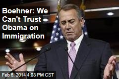 Boehner: We Can&#39;t Trust Obama on Immigration