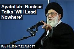 Ayatollah: Nuclear Talks &#39;Will Lead Nowhere&#39;