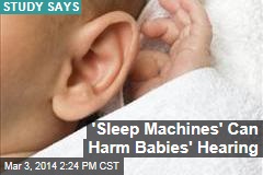 &#39;Sleep Machines&#39; Can Harm Babies&#39; Hearing
