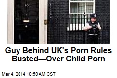 Guy Behind UK&#39;s Porn Rules Busted&mdash;Over Child Porn