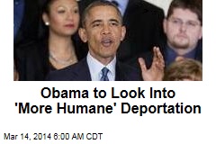 Obama to Look Into &#39;More Humane&#39; Deportation