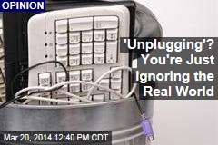&#39;Unplugging&#39;? You&#39;re Just Ignoring the Real World