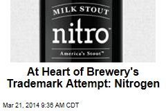 At Heart of Brewery&#39;s Trademark Attempt: Nitrogen