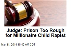 Judge: Prison Too Rough for Multimillionaire Child Rapist