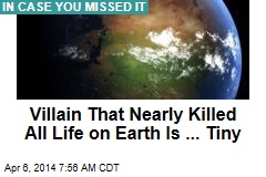 Villain That Nearly Killed All Life on Earth Is ... Tiny