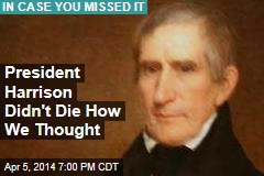 President Harrison Didn&#39;t Die How We Thought