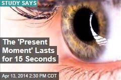 The &#39;Present Moment&#39; Lasts for 15 Seconds