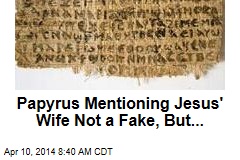 Papyrus Mentioning Jesus&#39; Wife Not a Fake, But...